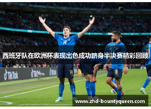 西班牙队在欧洲杯表现出色成功跻身半决赛精彩回顾