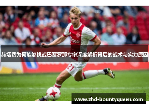赫塔费为何能够挑战巴塞罗那专家深度解析背后的战术与实力原因