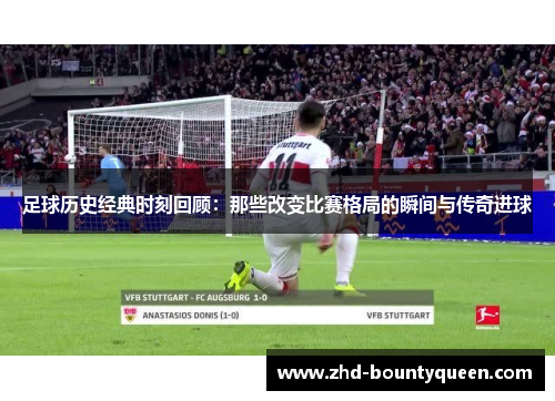 足球历史经典时刻回顾:那些改变比赛格局的瞬间与传奇进球 足球历史经典时刻回顾:那些改变比赛格局的瞬间与传奇进球