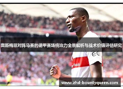 奥斯梅恩对阵马赛的德甲赛场统治力全景解析与战术价值评估研究 奥斯梅恩对阵马赛的德甲赛场统治力全景解析与战术价值评估研究