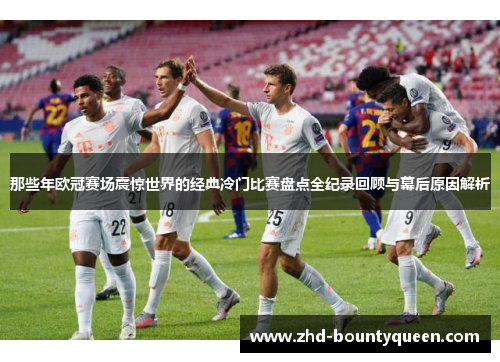 那些年欧冠赛场震惊世界的经典冷门比赛盘点全纪录回顾与幕后原因解析