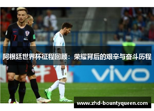 阿根廷世界杯征程回顾：荣耀背后的艰辛与奋斗历程