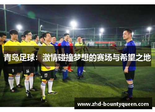 青岛足球：激情碰撞梦想的赛场与希望之地