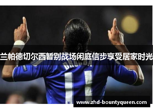 兰帕德切尔西暂别战场闲庭信步享受居家时光