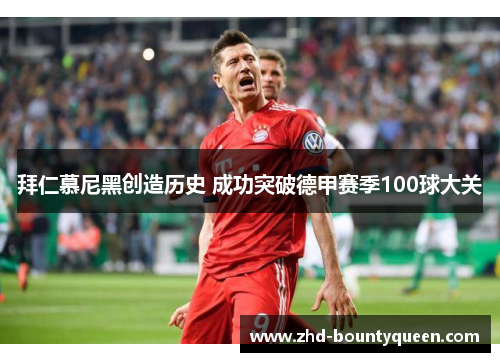 拜仁慕尼黑创造历史 成功突破德甲赛季100球大关