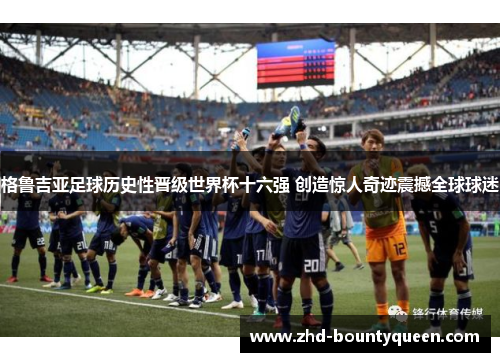 格鲁吉亚足球历史性晋级世界杯十六强 创造惊人奇迹震撼全球球迷