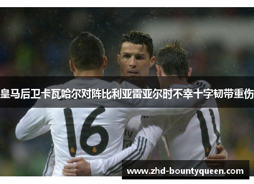 皇马后卫卡瓦哈尔对阵比利亚雷亚尔时不幸十字韧带重伤