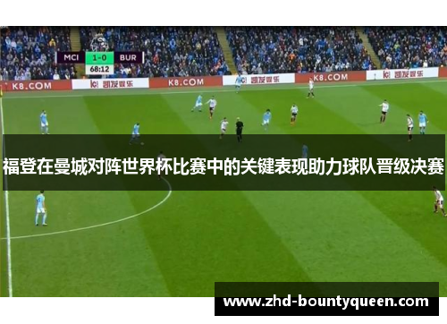 福登在曼城对阵世界杯比赛中的关键表现助力球队晋级决赛 福登在曼城对阵世界杯比赛中的关键表现助力球队晋级决赛