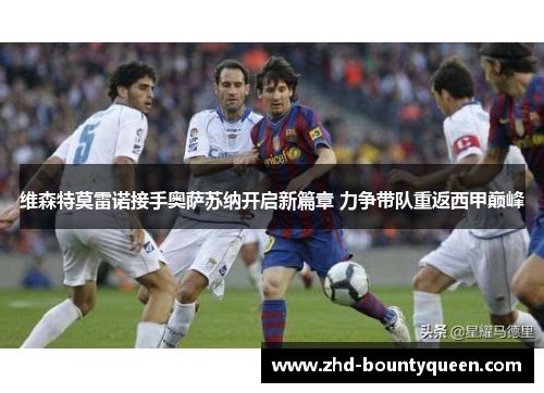 维森特莫雷诺接手奥萨苏纳开启新篇章 力争带队重返西甲巅峰