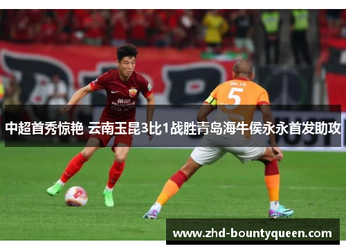 中超首秀惊艳 云南玉昆3比1战胜青岛海牛侯永永首发助攻 中超首秀惊艳 云南玉昆3比1战胜青岛海牛侯永永首发助攻