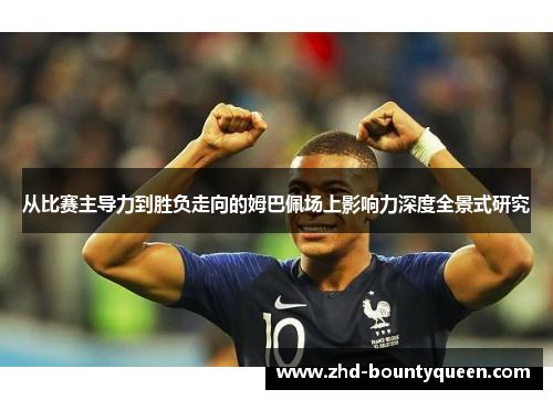 从比赛主导力到胜负走向的姆巴佩场上影响力深度全景式研究