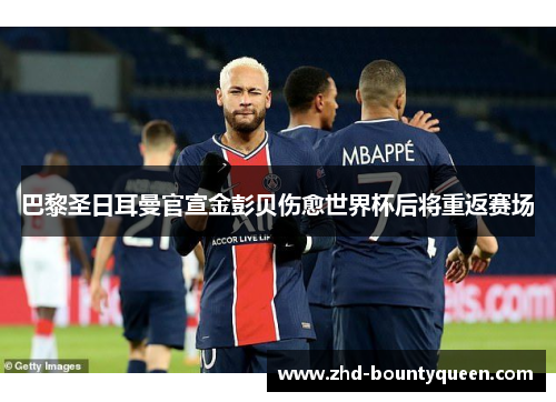 巴黎圣日耳曼官宣金彭贝伤愈世界杯后将重返赛场 巴黎圣日耳曼官宣金彭贝伤愈世界杯后将重返赛场