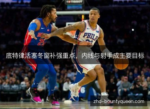底特律活塞冬窗补强重点，内线与射手成主要目标