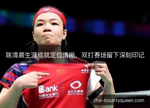 陈清晨生涯成就定位清晰，双打赛场留下深刻印记