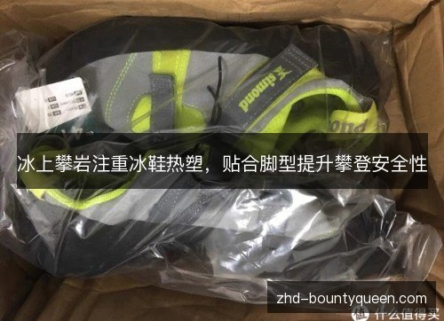 冰上攀岩注重冰鞋热塑，贴合脚型提升攀登安全性
